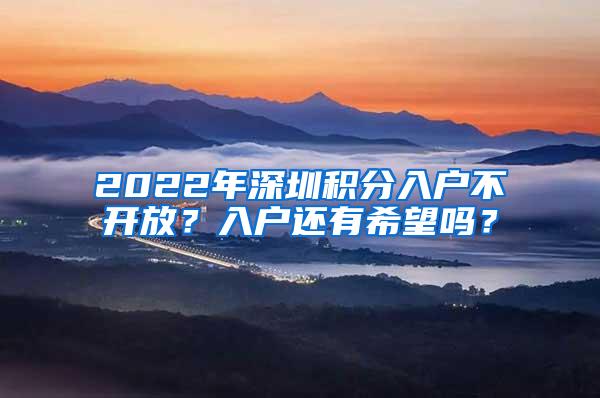 2022年深圳积分入户不开放？入户还有希望吗？