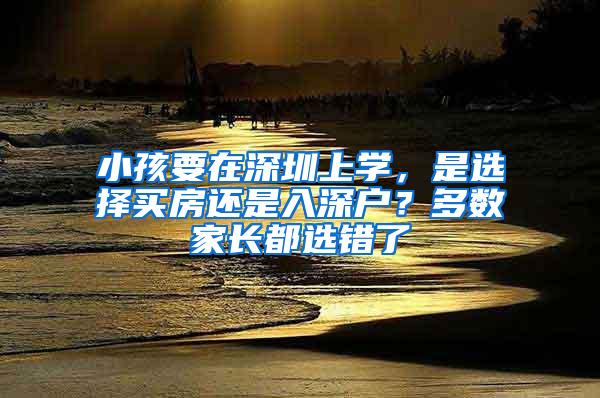 小孩要在深圳上学，是选择买房还是入深户？多数家长都选错了