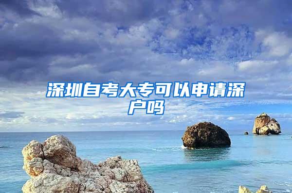 深圳自考大专可以申请深户吗