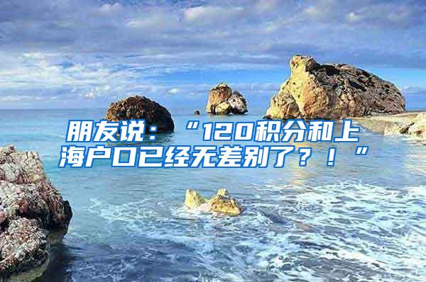 朋友说：“120积分和上海户口已经无差别了？！”