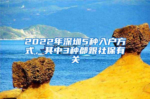 2022年深圳5种入户方式，其中3种都跟社保有关