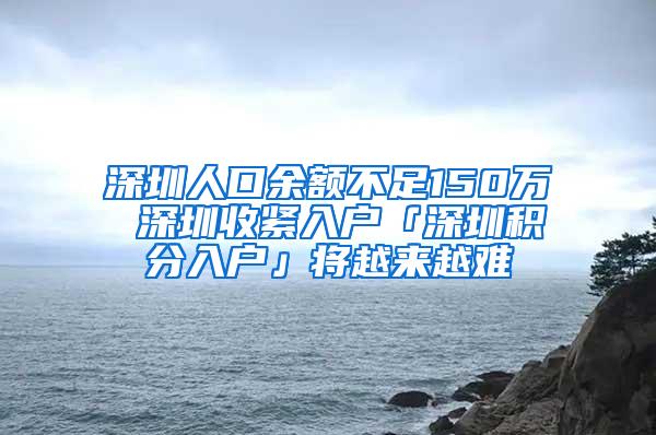 深圳人口余额不足150万 深圳收紧入户「深圳积分入户」将越来越难