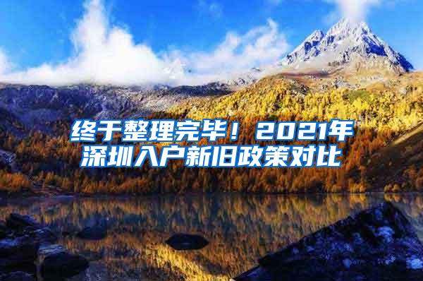 终于整理完毕！2021年深圳入户新旧政策对比