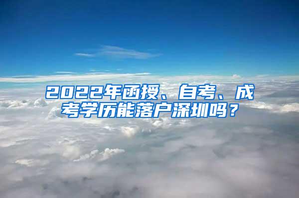2022年函授、自考、成考学历能落户深圳吗？