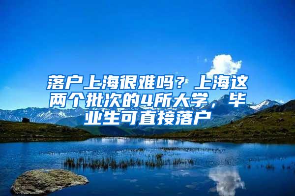 落户上海很难吗？上海这两个批次的4所大学，毕业生可直接落户