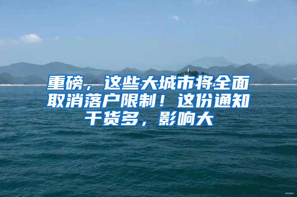 重磅，这些大城市将全面取消落户限制！这份通知干货多，影响大