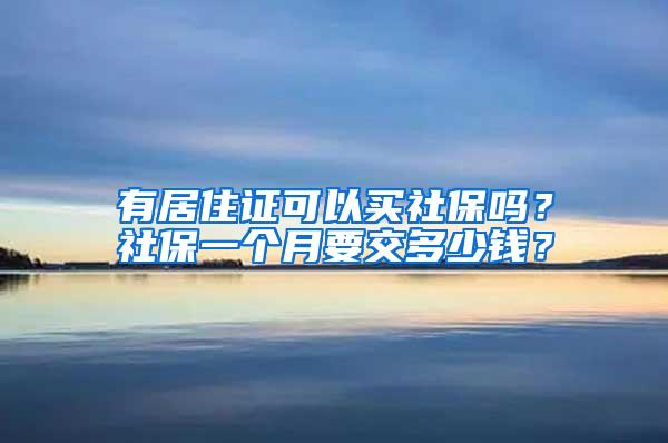 有居住证可以买社保吗？社保一个月要交多少钱？