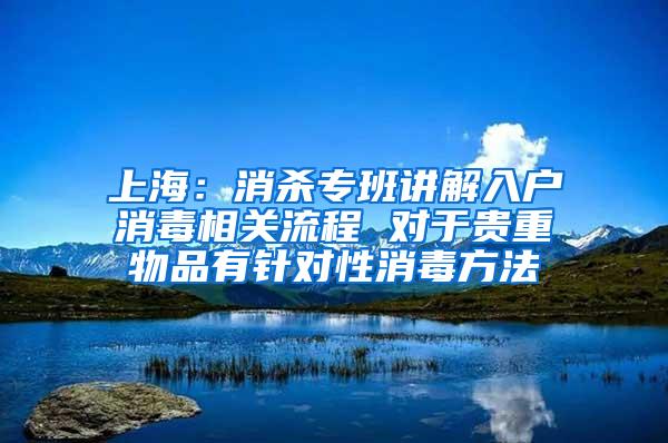 上海：消杀专班讲解入户消毒相关流程 对于贵重物品有针对性消毒方法