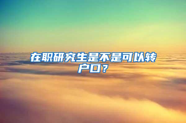 在职研究生是不是可以转户口？