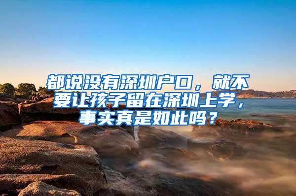 都说没有深圳户口，就不要让孩子留在深圳上学，事实真是如此吗？