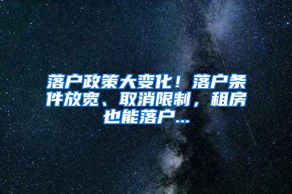 落户政策大变化！落户条件放宽、取消限制，租房也能落户...