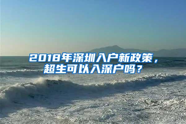 2018年深圳入户新政策，超生可以入深户吗？