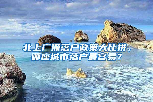 北上广深落户政策大比拼，哪座城市落户最容易？