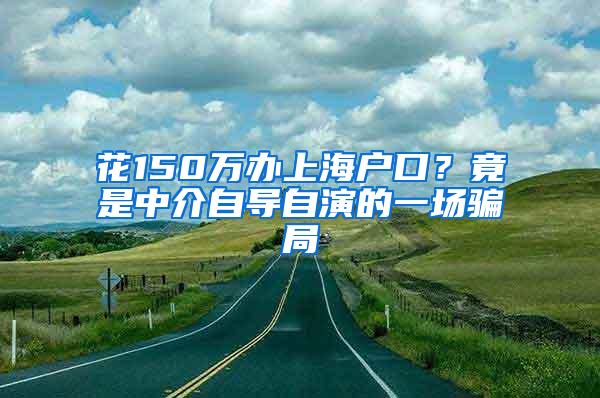 花150万办上海户口？竟是中介自导自演的一场骗局