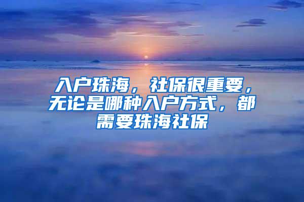 入户珠海，社保很重要，无论是哪种入户方式，都需要珠海社保