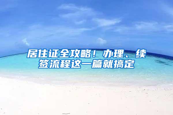 居住证全攻略！办理、续签流程这一篇就搞定