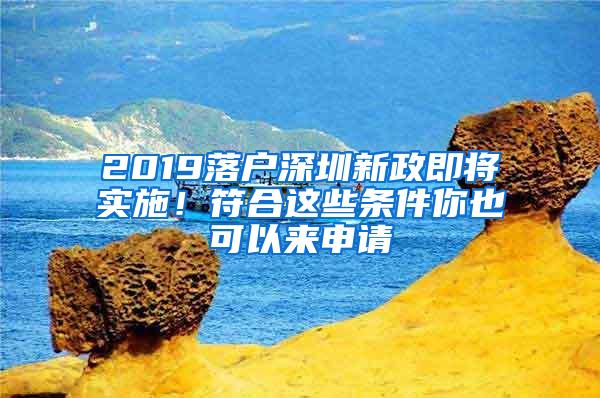 2019落户深圳新政即将实施！符合这些条件你也可以来申请