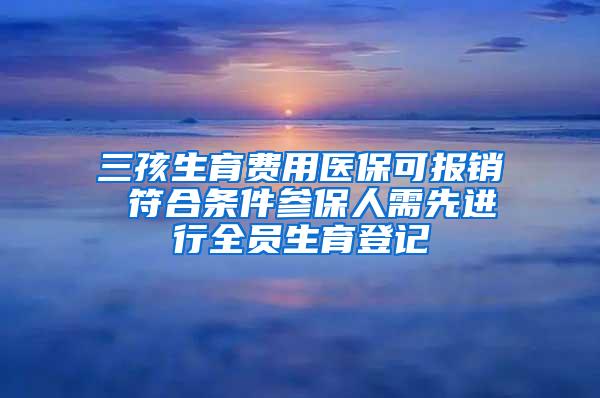 三孩生育费用医保可报销 符合条件参保人需先进行全员生育登记