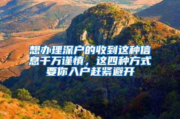 想办理深户的收到这种信息千万谨慎，这四种方式要你入户赶紧避开