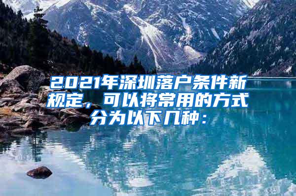 2021年深圳落户条件新规定，可以将常用的方式分为以下几种：