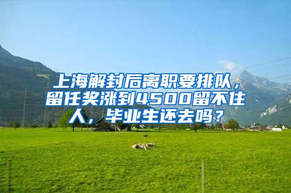 上海解封后离职要排队，留任奖涨到4500留不住人，毕业生还去吗？