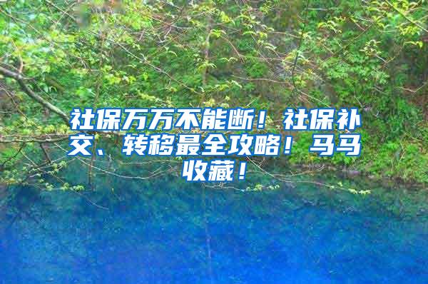 社保万万不能断！社保补交、转移最全攻略！马马收藏！