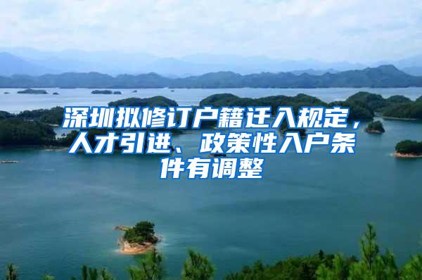 深圳拟修订户籍迁入规定，人才引进、政策性入户条件有调整