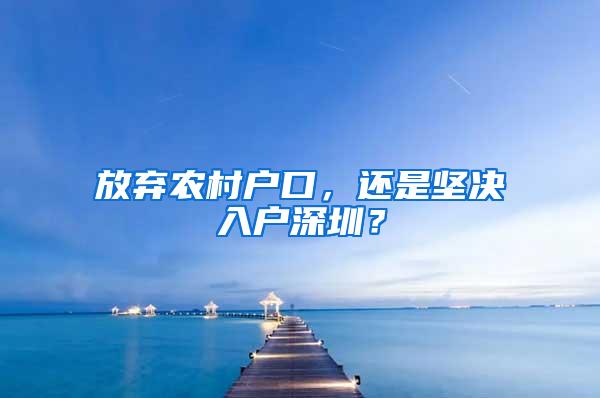 放弃农村户口，还是坚决入户深圳？