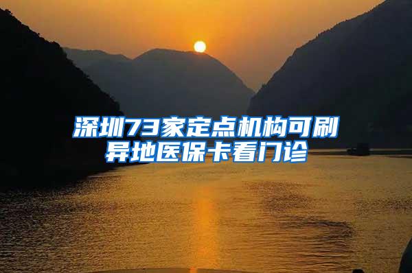 深圳73家定点机构可刷异地医保卡看门诊