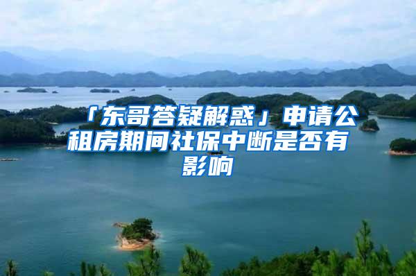 「东哥答疑解惑」申请公租房期间社保中断是否有影响