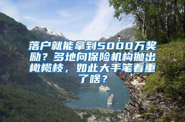 落户就能拿到5000万奖励？多地向保险机构抛出橄榄枝，如此大手笔看重了啥？