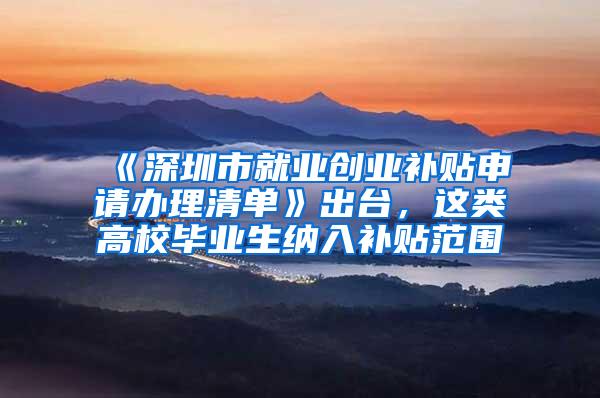 《深圳市就业创业补贴申请办理清单》出台，这类高校毕业生纳入补贴范围