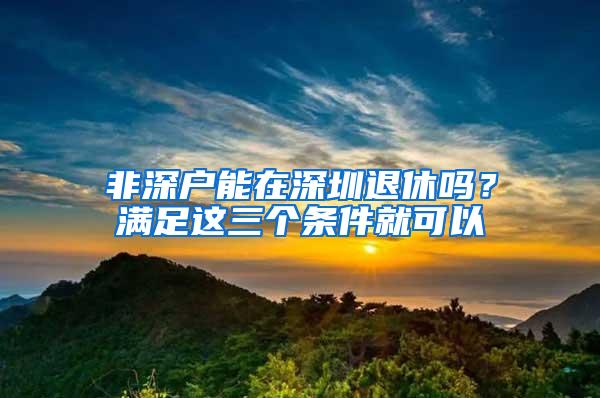 非深户能在深圳退休吗？满足这三个条件就可以