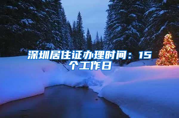 深圳居住证办理时间：15个工作日