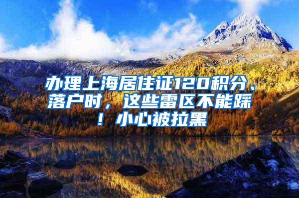 办理上海居住证120积分、落户时，这些雷区不能踩！小心被拉黑