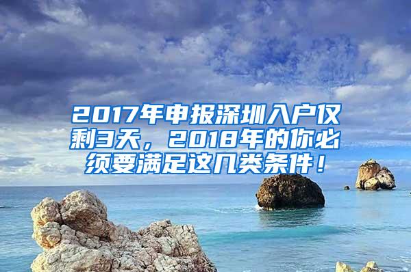 2017年申报深圳入户仅剩3天，2018年的你必须要满足这几类条件！