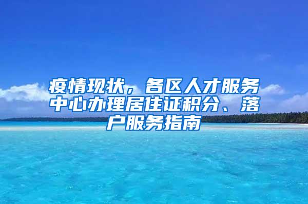 疫情现状，各区人才服务中心办理居住证积分、落户服务指南