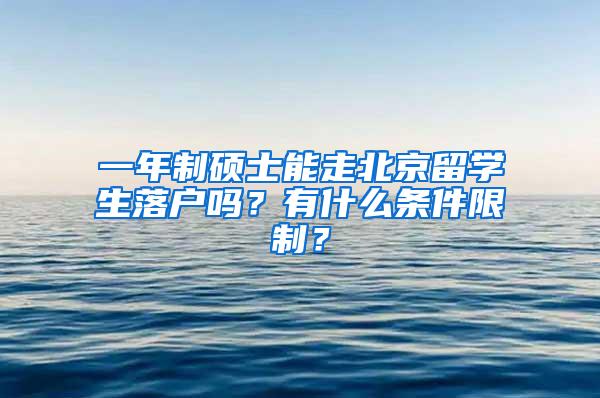 一年制硕士能走北京留学生落户吗？有什么条件限制？