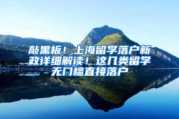 敲黑板！上海留学落户新政详细解读！这几类留学无门槛直接落户