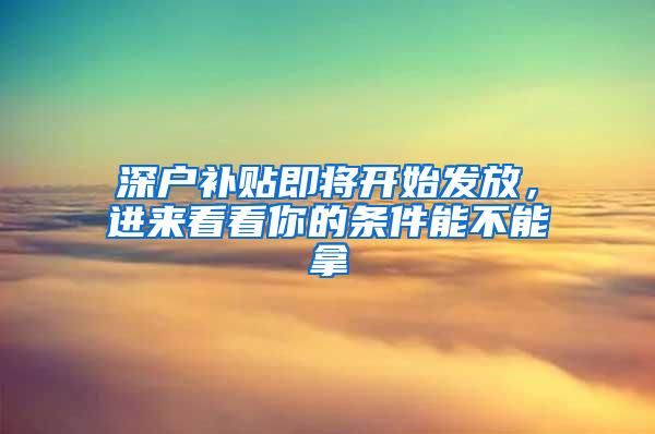 深户补贴即将开始发放，进来看看你的条件能不能拿