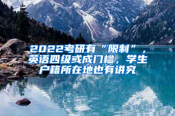 2022考研有“限制”，英语四级或成门槛，学生户籍所在地也有讲究