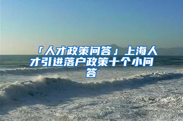 「人才政策问答」上海人才引进落户政策十个小问答