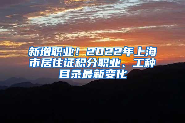 新增职业！2022年上海市居住证积分职业、工种目录最新变化