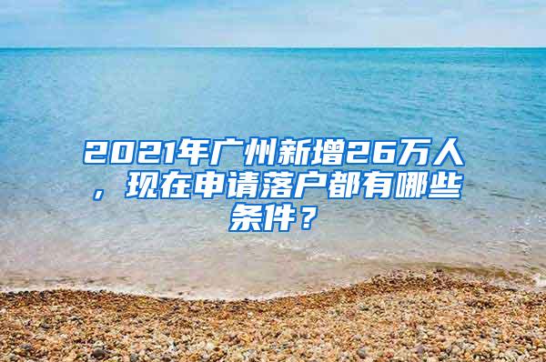 2021年广州新增26万人，现在申请落户都有哪些条件？