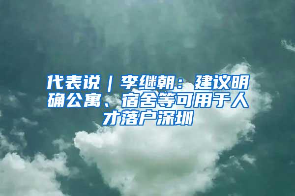 代表说｜李继朝：建议明确公寓、宿舍等可用于人才落户深圳