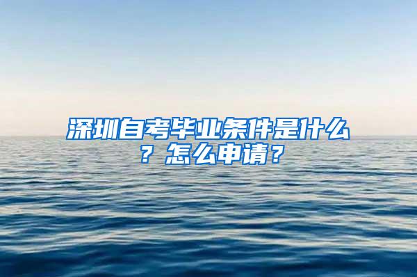 深圳自考毕业条件是什么？怎么申请？