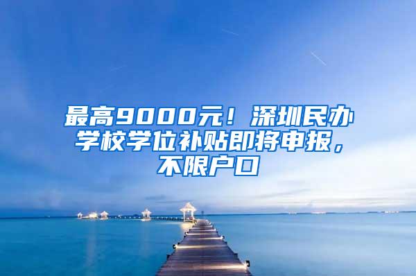 最高9000元！深圳民办学校学位补贴即将申报，不限户口