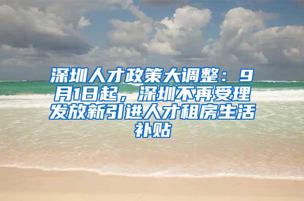 深圳人才政策大调整：9月1日起，深圳不再受理发放新引进人才租房生活补贴