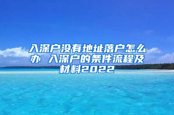 入深户没有地址落户怎么办 入深户的条件流程及材料2022