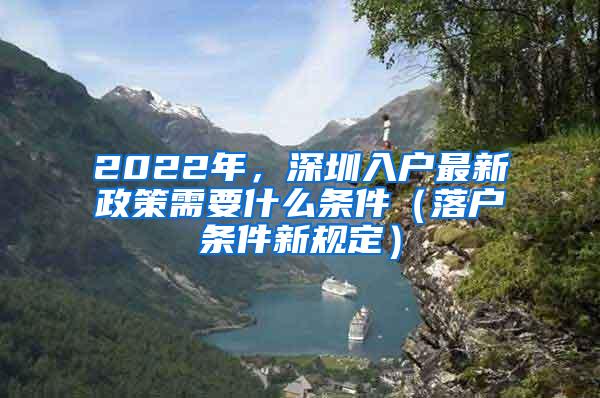 2022年，深圳入户最新政策需要什么条件（落户条件新规定）